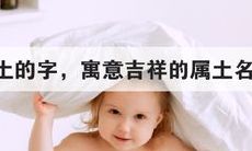 探究五行土属性的吉祥汉字名称（五行属土的名字有哪些可以选用）