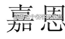 嘉字取名的寓意女孩名字（嘉字后面加什么字取名女孩）